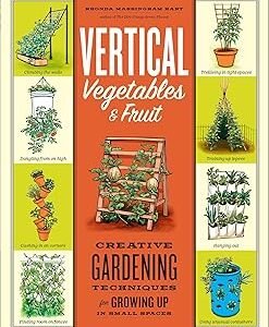 Vertical Vegetables & Fruit: Creative Gardening Techniques for Growing Up in Small Spaces