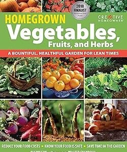 Homegrown Vegetables, Fruits, and Herbs: A Bountiful, Healthful Garden for Lean Times (Creative Homeowner) Expert Gardening Advice: Reduce Costs, Save Time, & Grow Safe, Delicious Food for Your Family